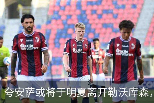 夸安萨或将于明夏离开勒沃库森，多家英超球队表现出浓厚兴趣