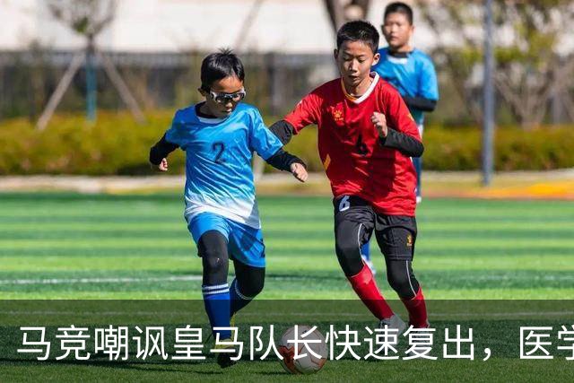 马竞嘲讽皇马队长快速复出，医学界是否真被颠覆？